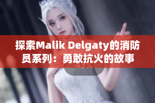 探索Malik Delgaty的消防员系列：勇敢抗火的故事