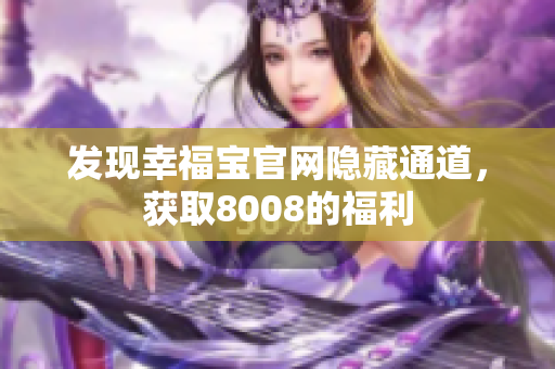 发现幸福宝官网隐藏通道，获取8008的福利