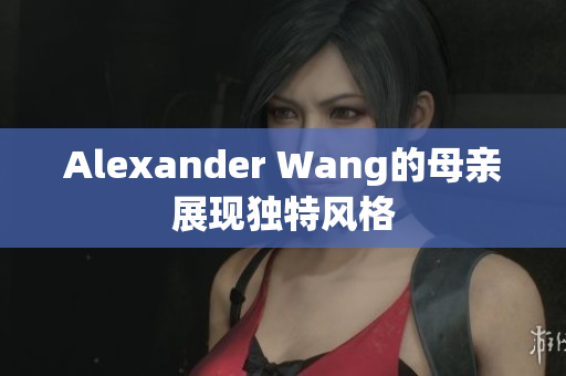 Alexander Wang的母亲展现独特风格