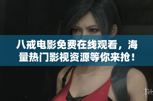 八戒电影免费在线观看，海量热门影视资源等你来抢！