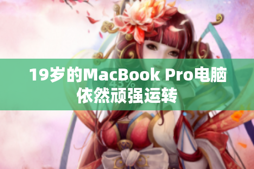 19岁的MacBook Pro电脑依然顽强运转