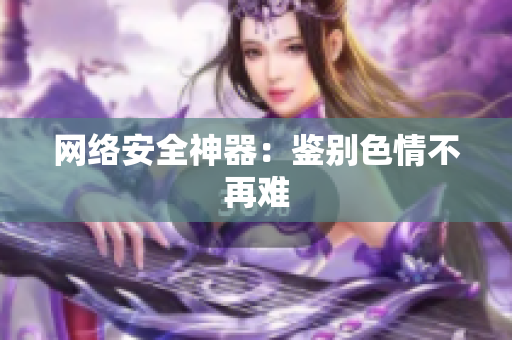 网络安全神器：鉴别色情不再难