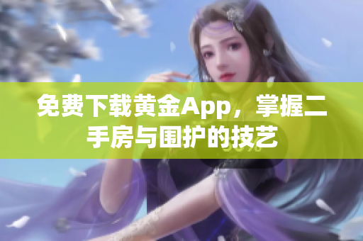 免费下载黄金App，掌握二手房与围护的技艺