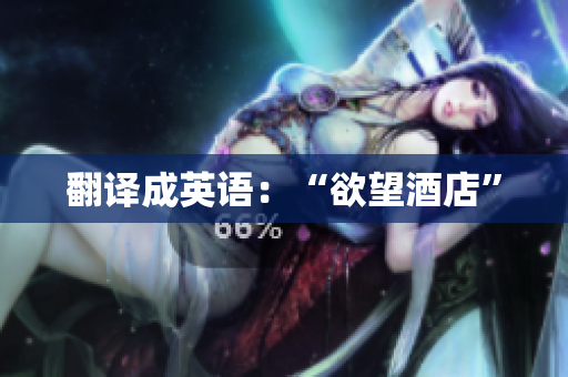 翻译成英语：“欲望酒店”