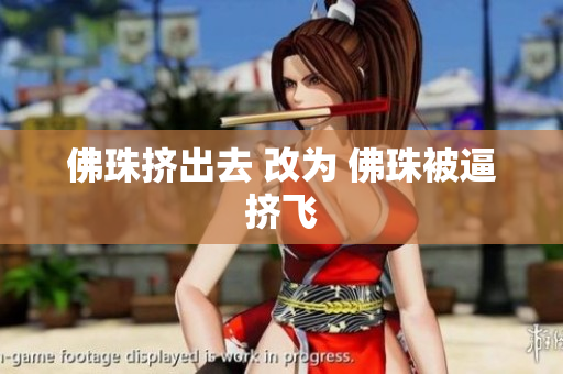 佛珠挤出去 改为 佛珠被逼挤飞