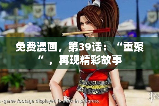 免费漫画，第39话：“重聚”，再现精彩故事