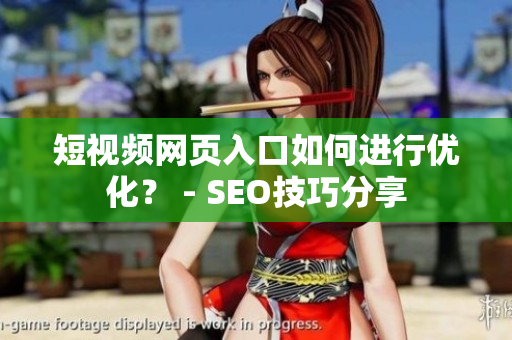 短视频网页入口如何进行优化？ - SEO技巧分享