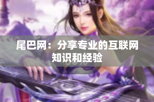 尾巴网：分享专业的互联网知识和经验