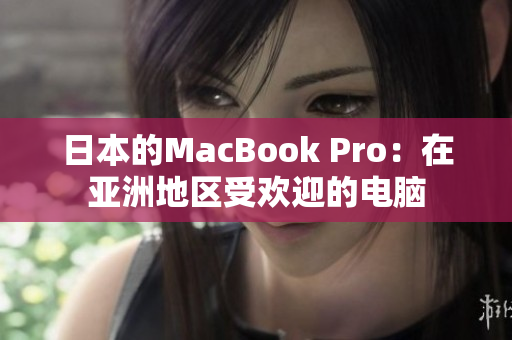 日本的MacBook Pro：在亚洲地区受欢迎的电脑