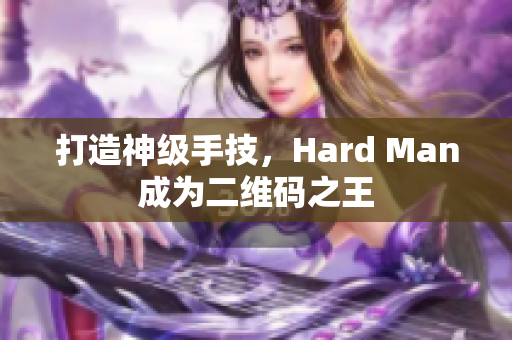 打造神级手技，Hard Man成为二维码之王