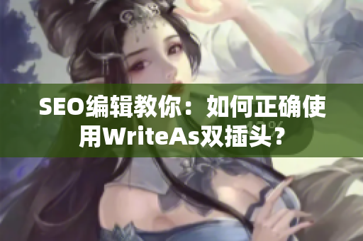 SEO编辑教你：如何正确使用WriteAs双插头？