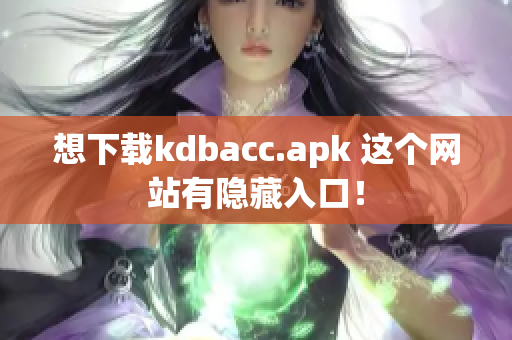 想下载kdbacc.apk 这个网站有隐藏入口！