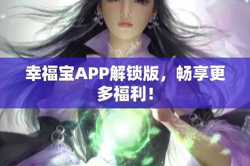 幸福宝APP解锁版，畅享更多福利！