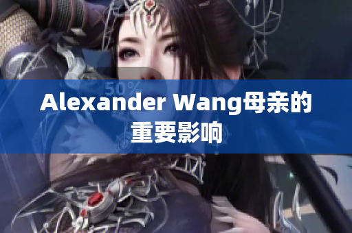 Alexander Wang母亲的重要影响