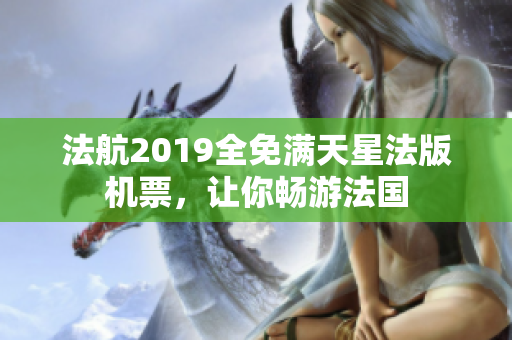 法航2019全免满天星法版机票，让你畅游法国