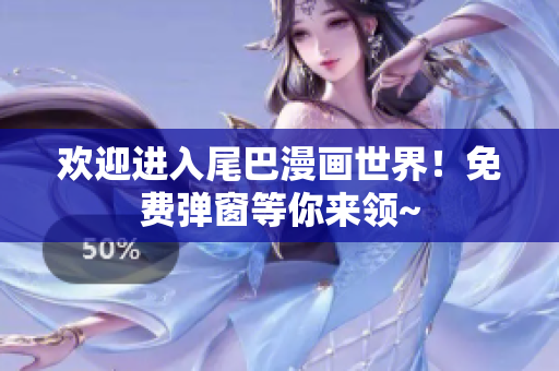 欢迎进入尾巴漫画世界！免费弹窗等你来领~