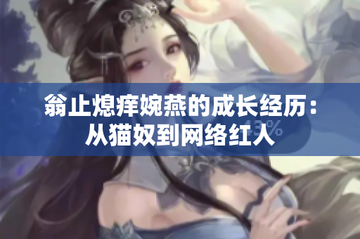 翁止熄痒婉燕的成长经历：从猫奴到网络红人