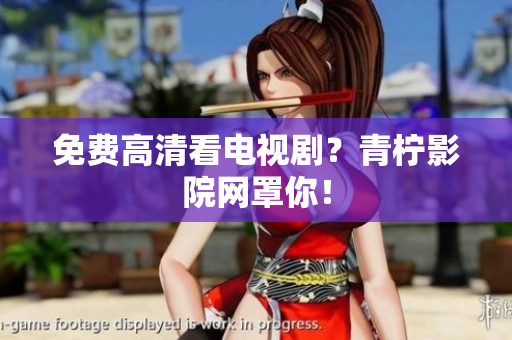 免费高清看电视剧？青柠影院网罩你！
