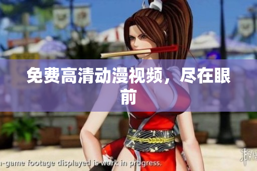 免费高清动漫视频，尽在眼前