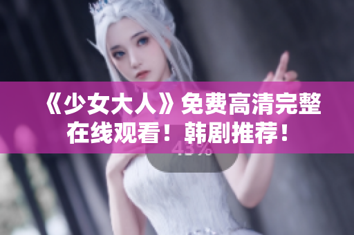 《少女大人》免费高清完整在线观看！韩剧推荐！