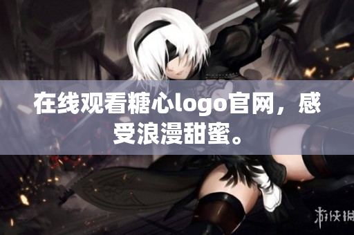 在线观看糖心logo官网，感受浪漫甜蜜。