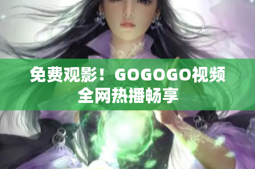 免费观影！GOGOGO视频全网热播畅享