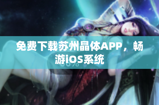免费下载苏州晶体APP，畅游iOS系统