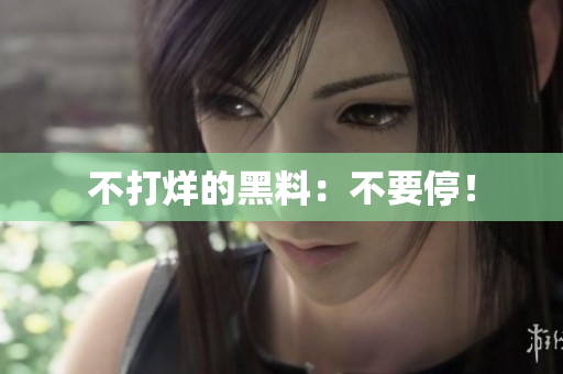 不打烊的黑料：不要停！