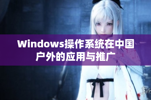 Windows操作系统在中国户外的应用与推广