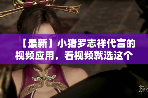 【最新】小猪罗志祥代言的视频应用，看视频就选这个！