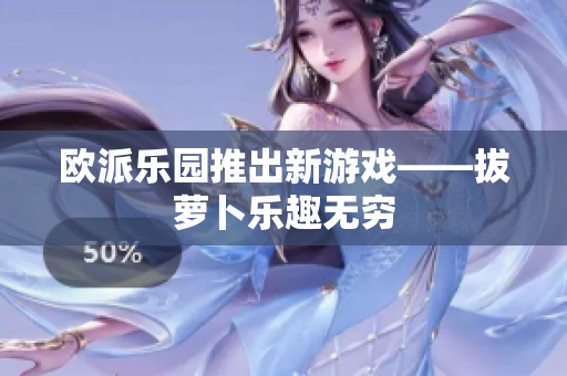 欧派乐园推出新游戏——拔萝卜乐趣无穷