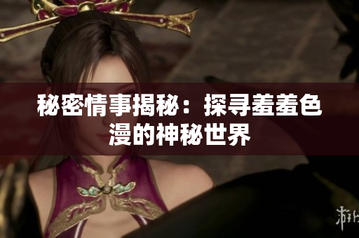 秘密情事揭秘：探寻羞羞色漫的神秘世界