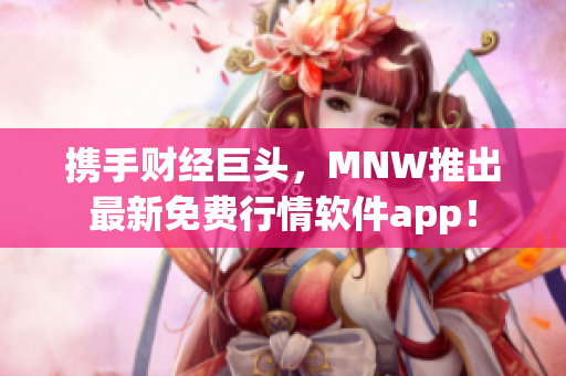 携手财经巨头，MNW推出最新免费行情软件app！