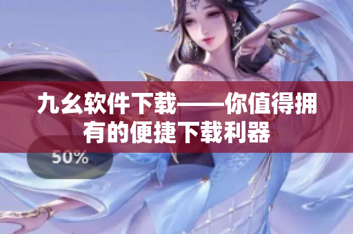 九幺软件下载——你值得拥有的便捷下载利器
