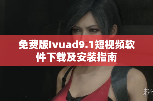 免费版Ivuad9.1短视频软件下载及安装指南