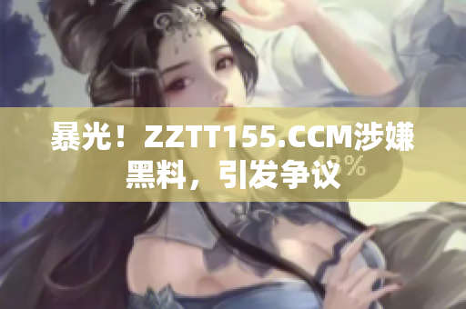 暴光！ZZTT155.CCM涉嫌黑料，引发争议