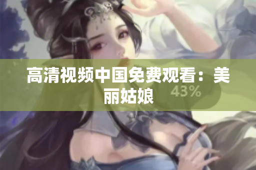 高清视频中国免费观看：美丽姑娘