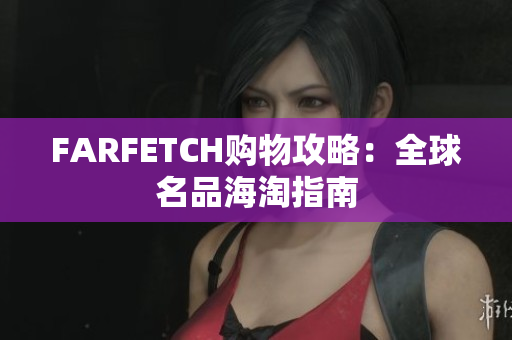 FARFETCH购物攻略：全球名品海淘指南