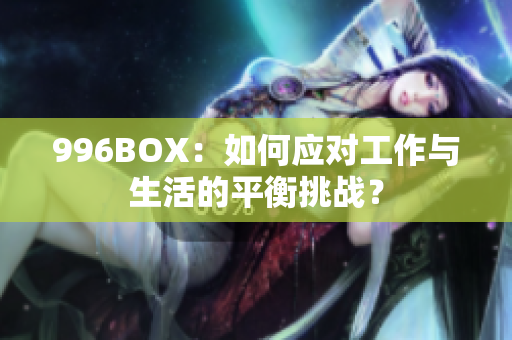 996BOX：如何应对工作与生活的平衡挑战？