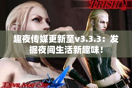 趣夜传媒更新至v3.3.3：发掘夜间生活新趣味！
