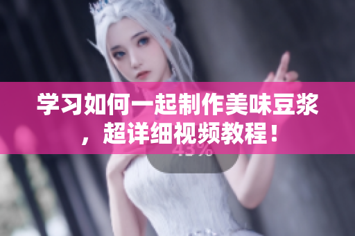 学习如何一起制作美味豆浆，超详细视频教程！