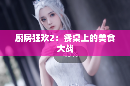 厨房狂欢2：餐桌上的美食大战