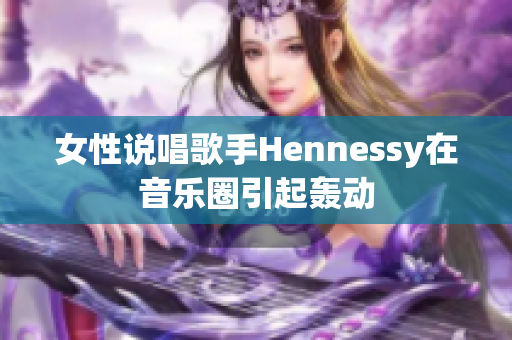 女性说唱歌手Hennessy在音乐圈引起轰动