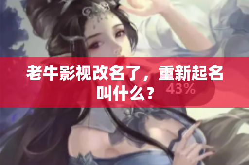 老牛影视改名了，重新起名叫什么？