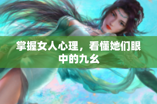 掌握女人心理，看懂她们眼中的九幺