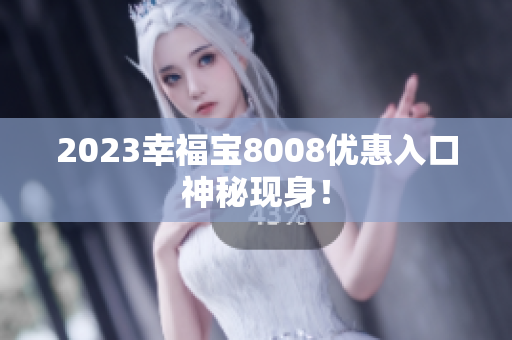 2023幸福宝8008优惠入口神秘现身！