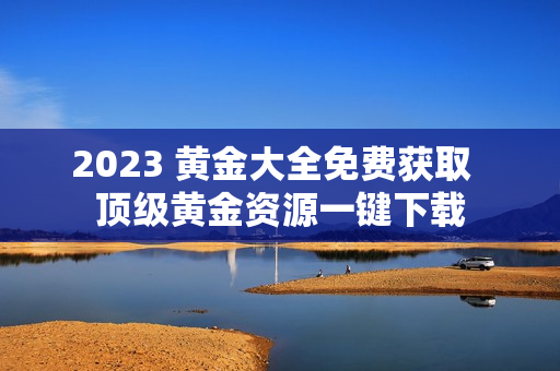 2023 黄金大全免费获取  顶级黄金资源一键下载