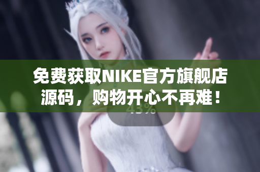 免费获取NIKE官方旗舰店源码，购物开心不再难！