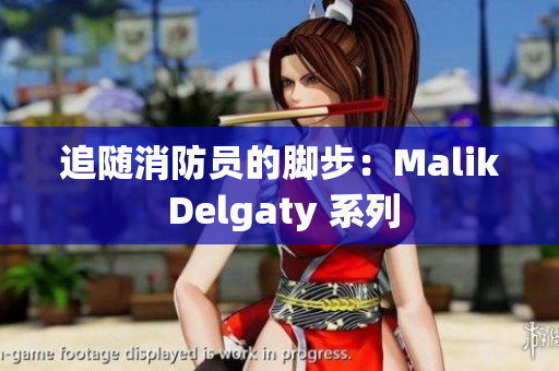 追随消防员的脚步：Malik Delgaty 系列