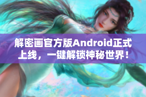 解密画官方版Android正式上线，一键解锁神秘世界！